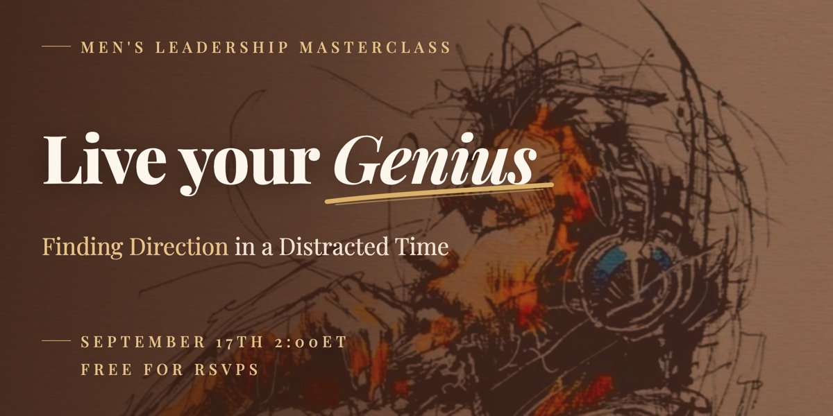 Men's Leadership Masterclass — Live your Genius: Finding Direction in a Distracted Time. September 17th, 2:00 ET. Free for RSVPs.